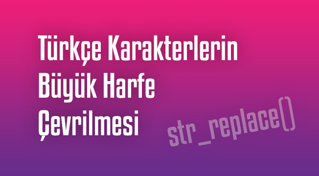 PHP str_replace() Fonksiyonu ve Türkçe Karakterlerin Büyük Harfe Çevrilmesi